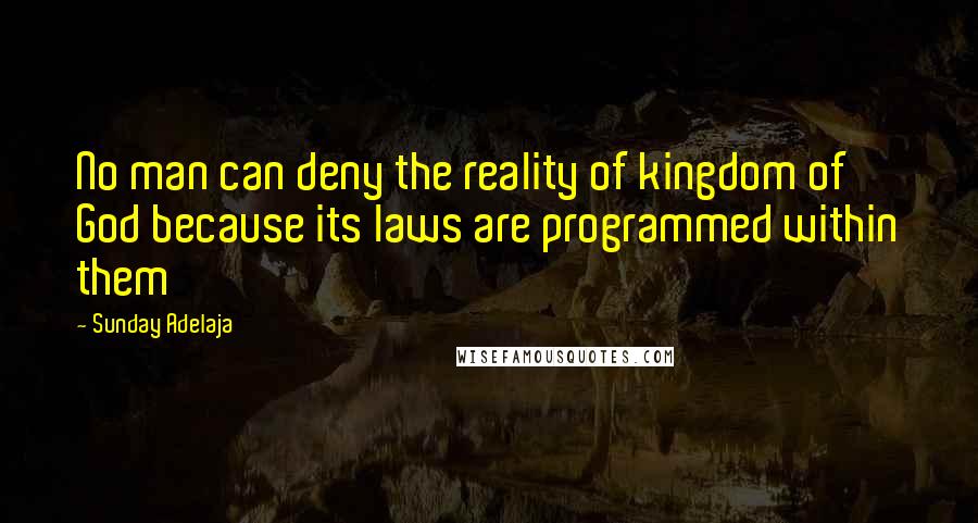 Sunday Adelaja Quotes: No man can deny the reality of kingdom of God because its laws are programmed within them