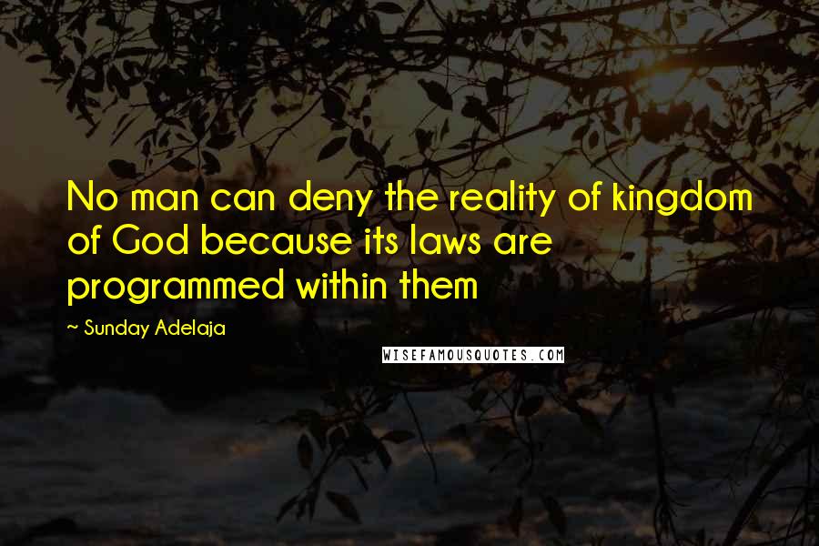Sunday Adelaja Quotes: No man can deny the reality of kingdom of God because its laws are programmed within them