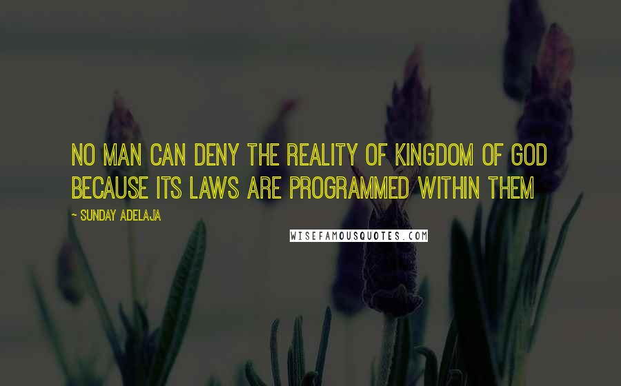 Sunday Adelaja Quotes: No man can deny the reality of kingdom of God because its laws are programmed within them