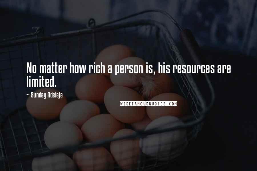 Sunday Adelaja Quotes: No matter how rich a person is, his resources are limited.