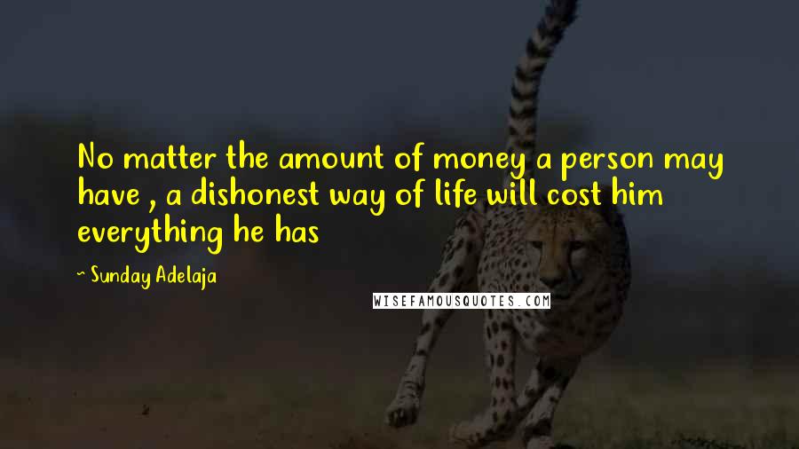 Sunday Adelaja Quotes: No matter the amount of money a person may have , a dishonest way of life will cost him everything he has