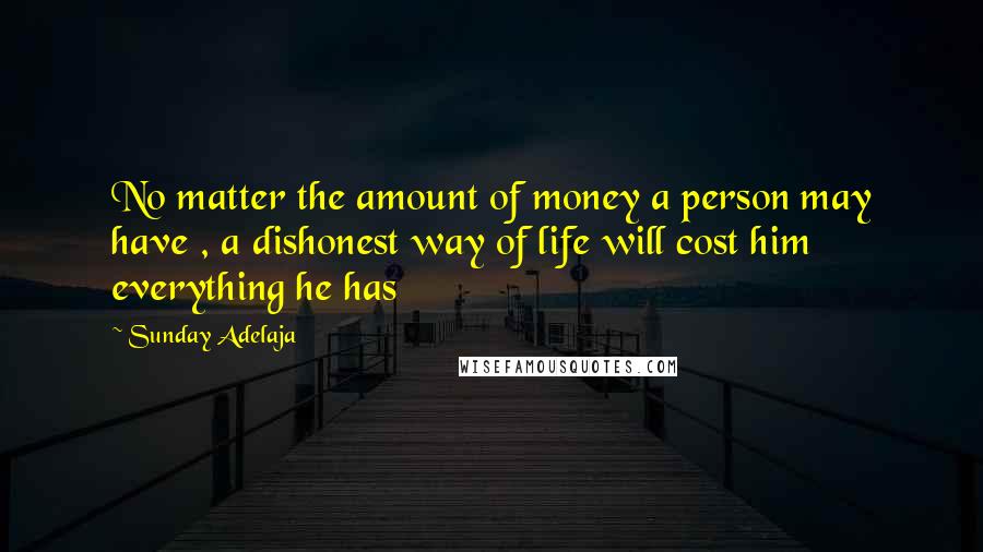Sunday Adelaja Quotes: No matter the amount of money a person may have , a dishonest way of life will cost him everything he has
