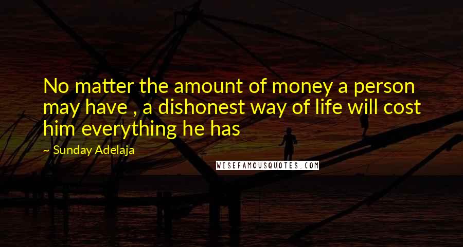 Sunday Adelaja Quotes: No matter the amount of money a person may have , a dishonest way of life will cost him everything he has