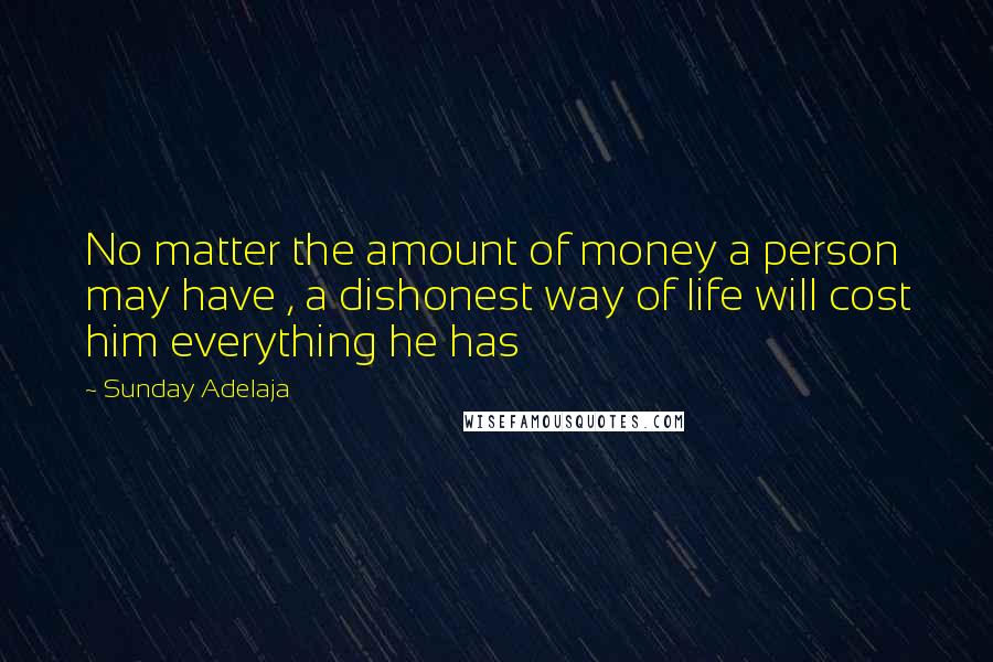 Sunday Adelaja Quotes: No matter the amount of money a person may have , a dishonest way of life will cost him everything he has