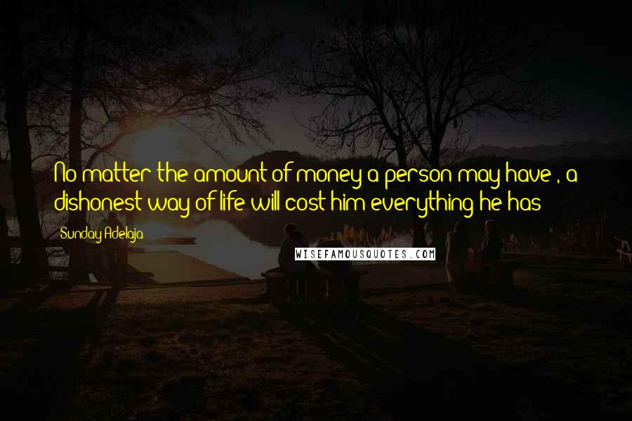 Sunday Adelaja Quotes: No matter the amount of money a person may have , a dishonest way of life will cost him everything he has
