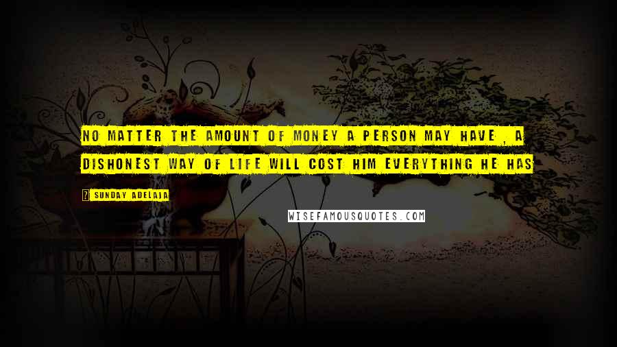 Sunday Adelaja Quotes: No matter the amount of money a person may have , a dishonest way of life will cost him everything he has