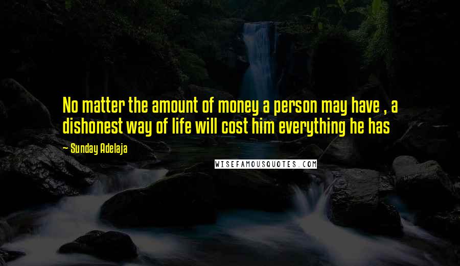 Sunday Adelaja Quotes: No matter the amount of money a person may have , a dishonest way of life will cost him everything he has