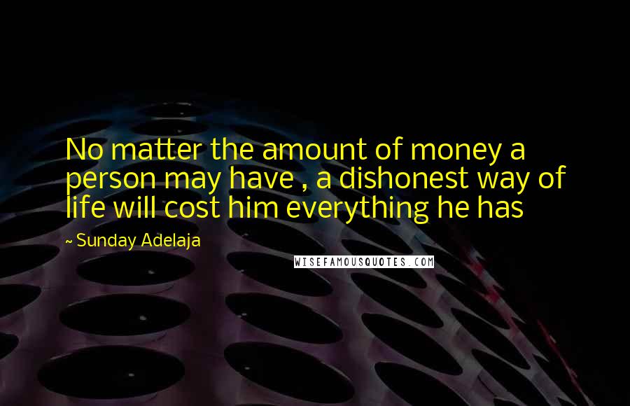 Sunday Adelaja Quotes: No matter the amount of money a person may have , a dishonest way of life will cost him everything he has