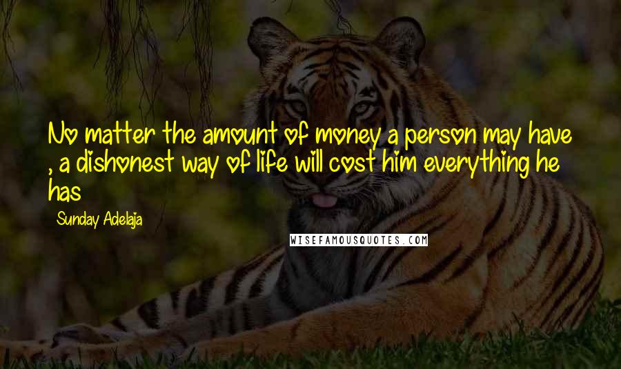 Sunday Adelaja Quotes: No matter the amount of money a person may have , a dishonest way of life will cost him everything he has