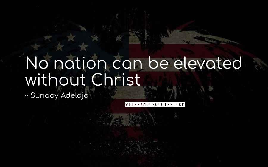 Sunday Adelaja Quotes: No nation can be elevated without Christ
