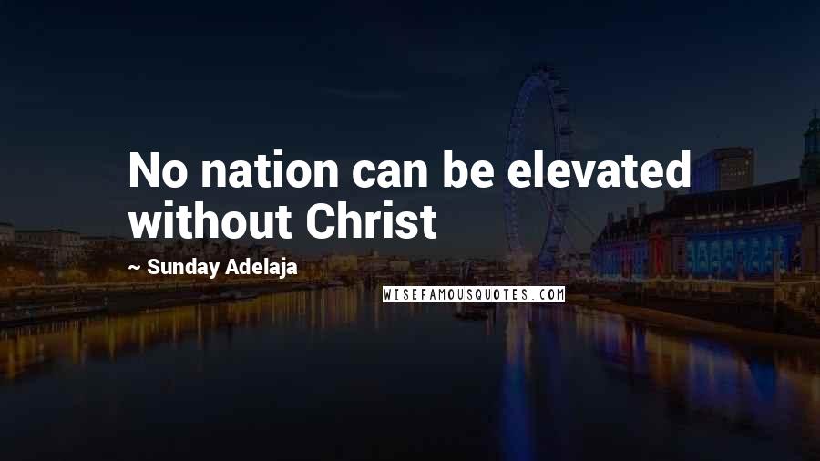 Sunday Adelaja Quotes: No nation can be elevated without Christ