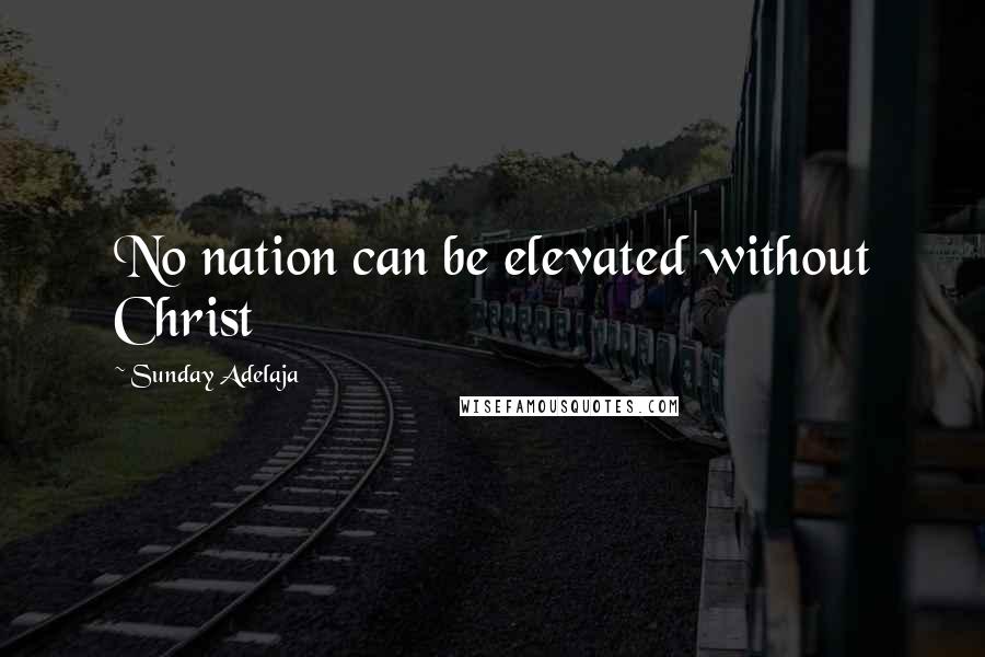 Sunday Adelaja Quotes: No nation can be elevated without Christ