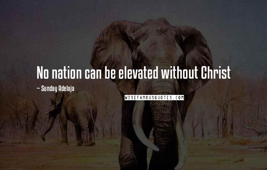 Sunday Adelaja Quotes: No nation can be elevated without Christ