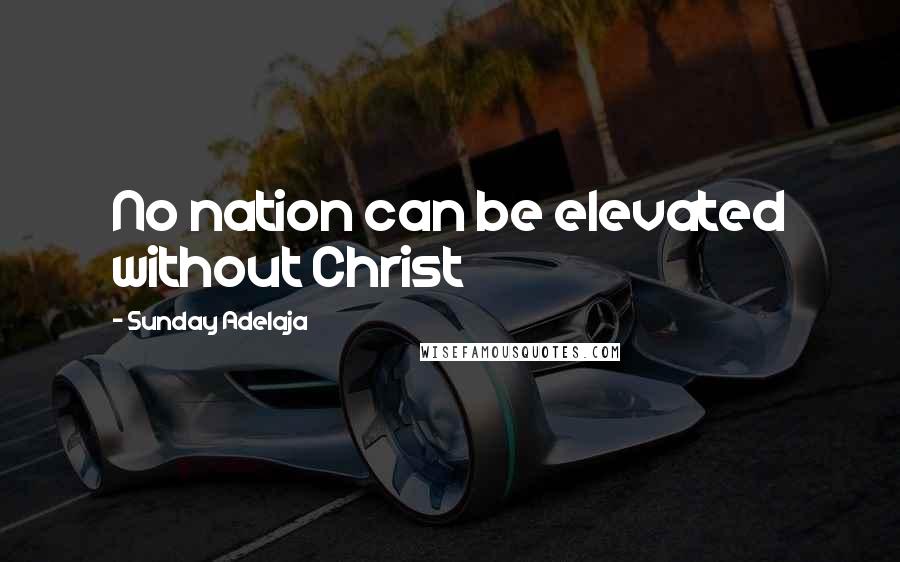 Sunday Adelaja Quotes: No nation can be elevated without Christ