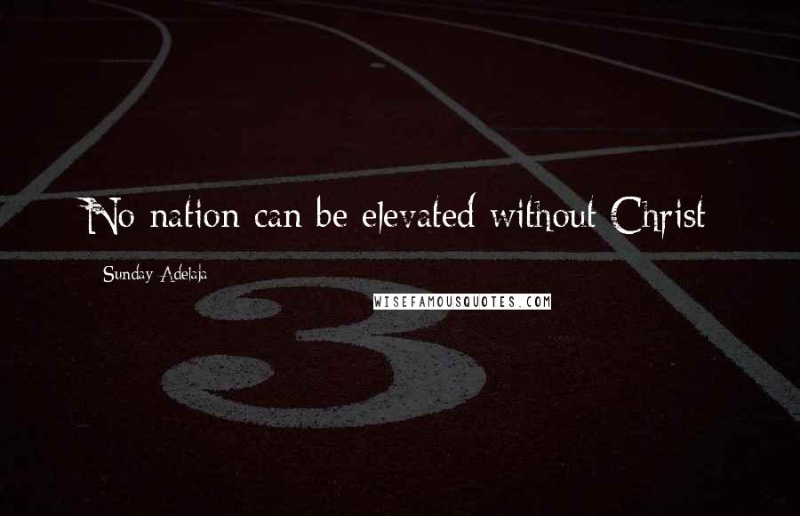 Sunday Adelaja Quotes: No nation can be elevated without Christ