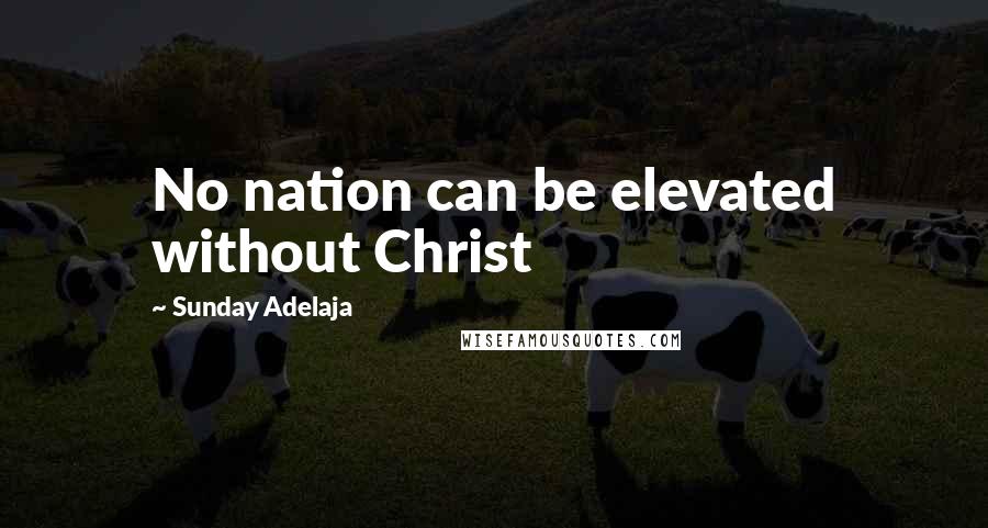 Sunday Adelaja Quotes: No nation can be elevated without Christ