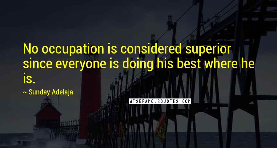 Sunday Adelaja Quotes: No occupation is considered superior since everyone is doing his best where he is.