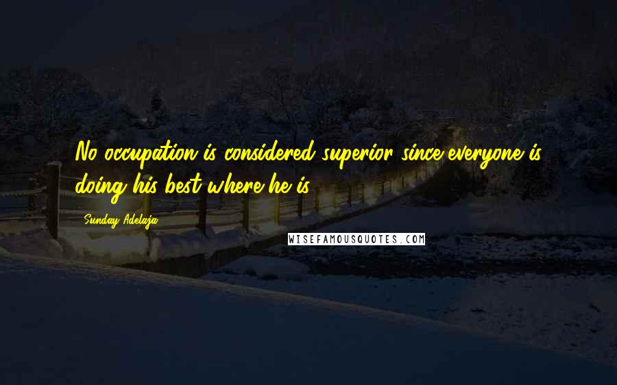 Sunday Adelaja Quotes: No occupation is considered superior since everyone is doing his best where he is.
