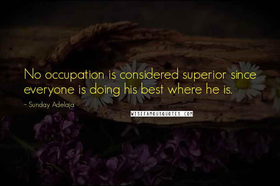 Sunday Adelaja Quotes: No occupation is considered superior since everyone is doing his best where he is.