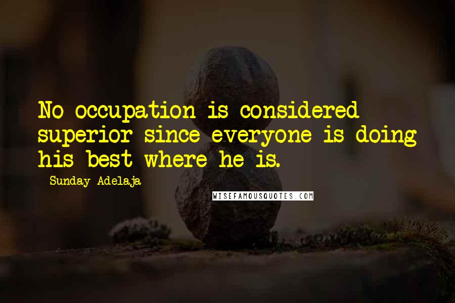 Sunday Adelaja Quotes: No occupation is considered superior since everyone is doing his best where he is.