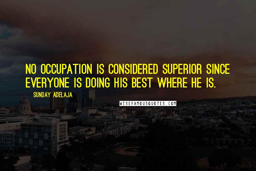 Sunday Adelaja Quotes: No occupation is considered superior since everyone is doing his best where he is.