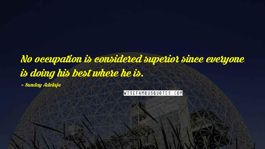 Sunday Adelaja Quotes: No occupation is considered superior since everyone is doing his best where he is.