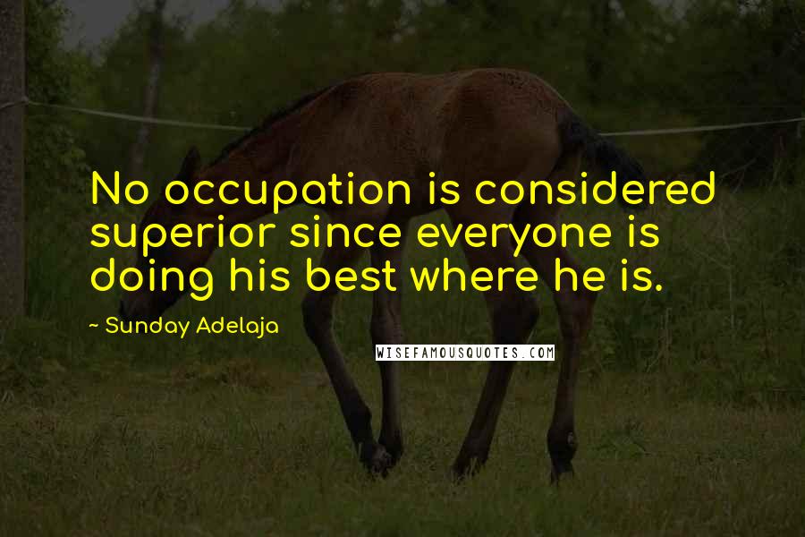 Sunday Adelaja Quotes: No occupation is considered superior since everyone is doing his best where he is.
