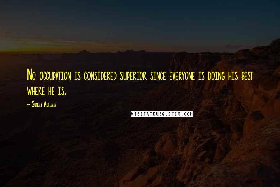 Sunday Adelaja Quotes: No occupation is considered superior since everyone is doing his best where he is.