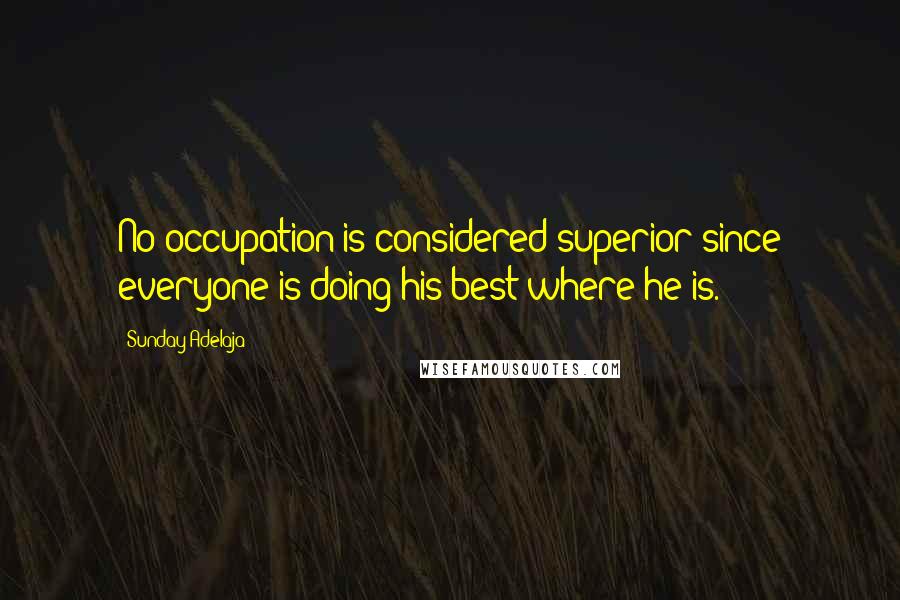 Sunday Adelaja Quotes: No occupation is considered superior since everyone is doing his best where he is.