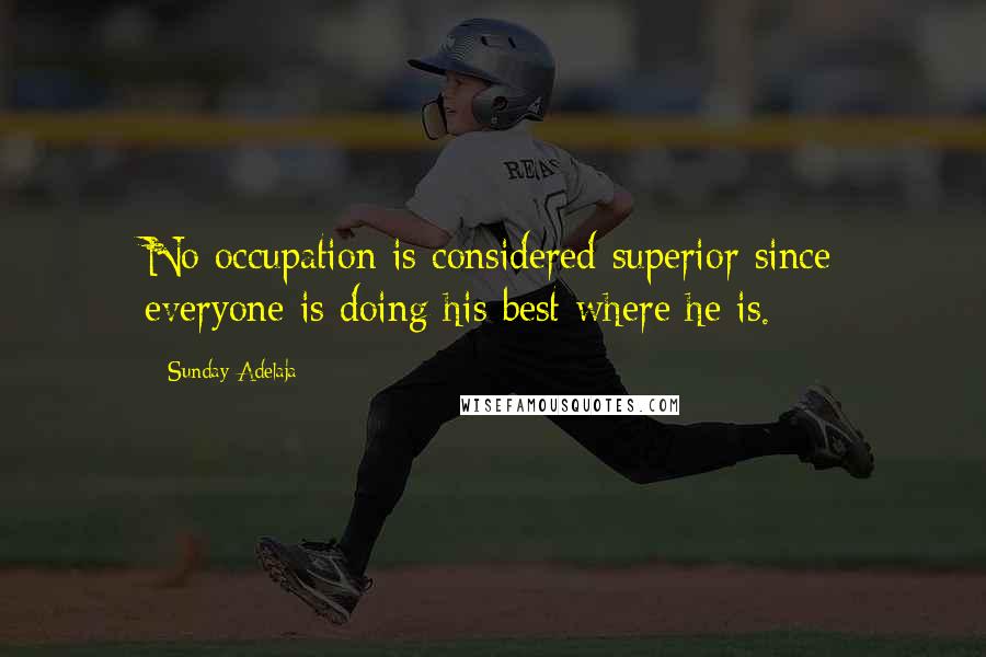 Sunday Adelaja Quotes: No occupation is considered superior since everyone is doing his best where he is.