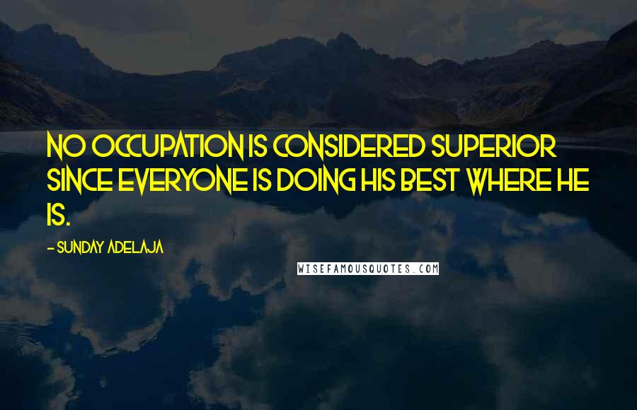 Sunday Adelaja Quotes: No occupation is considered superior since everyone is doing his best where he is.
