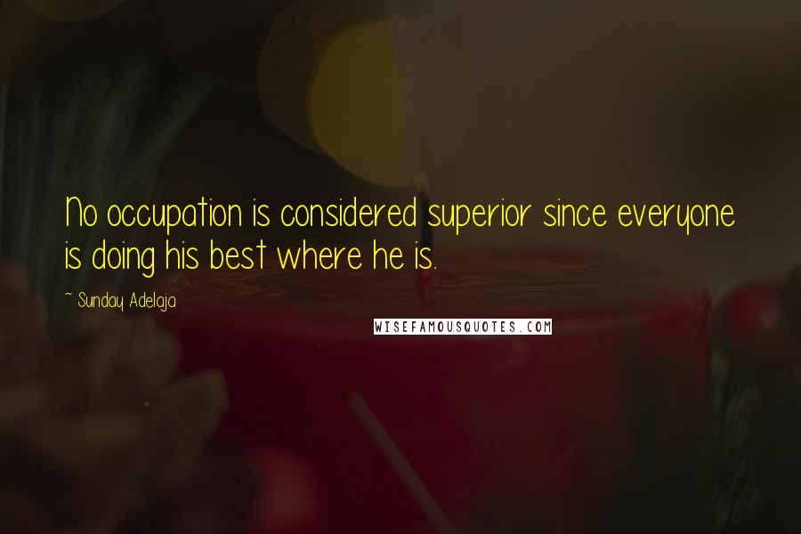 Sunday Adelaja Quotes: No occupation is considered superior since everyone is doing his best where he is.