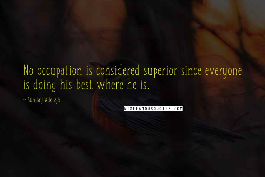 Sunday Adelaja Quotes: No occupation is considered superior since everyone is doing his best where he is.