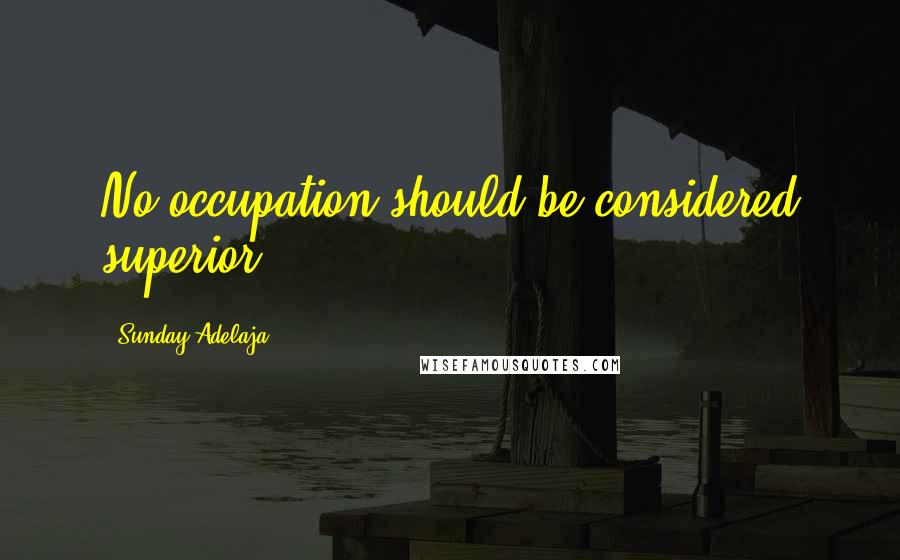 Sunday Adelaja Quotes: No occupation should be considered superior.
