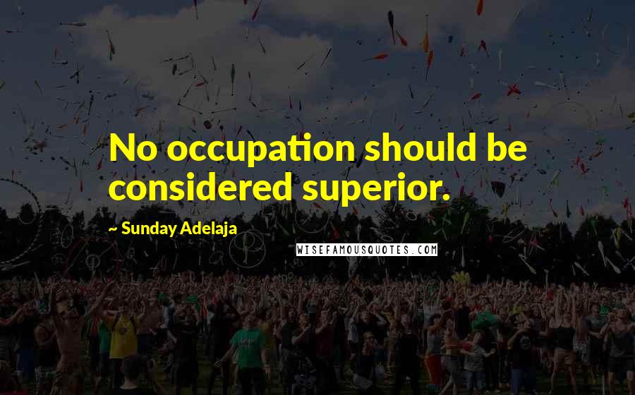 Sunday Adelaja Quotes: No occupation should be considered superior.