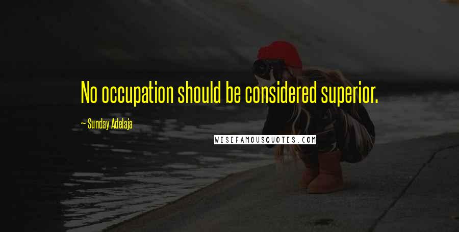 Sunday Adelaja Quotes: No occupation should be considered superior.
