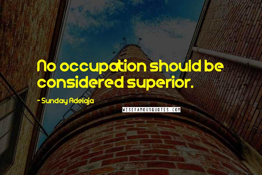 Sunday Adelaja Quotes: No occupation should be considered superior.