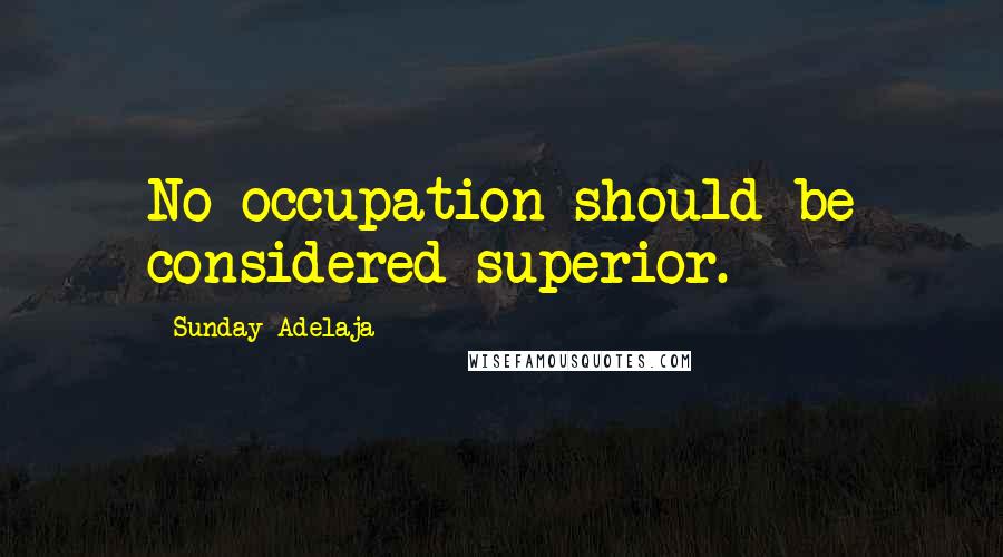 Sunday Adelaja Quotes: No occupation should be considered superior.