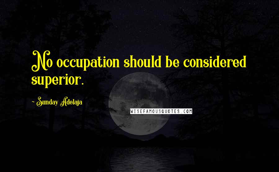Sunday Adelaja Quotes: No occupation should be considered superior.