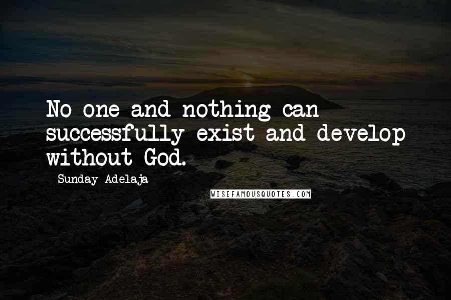 Sunday Adelaja Quotes: No one and nothing can successfully exist and develop without God.