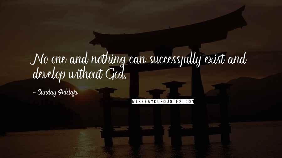 Sunday Adelaja Quotes: No one and nothing can successfully exist and develop without God.