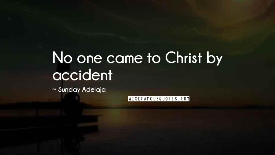 Sunday Adelaja Quotes: No one came to Christ by accident