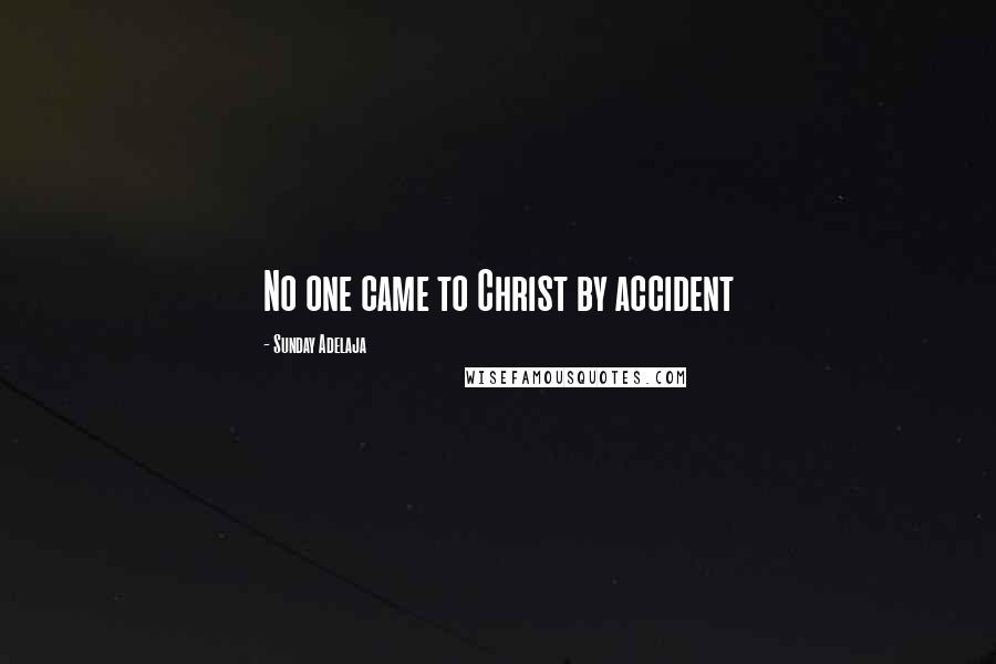 Sunday Adelaja Quotes: No one came to Christ by accident