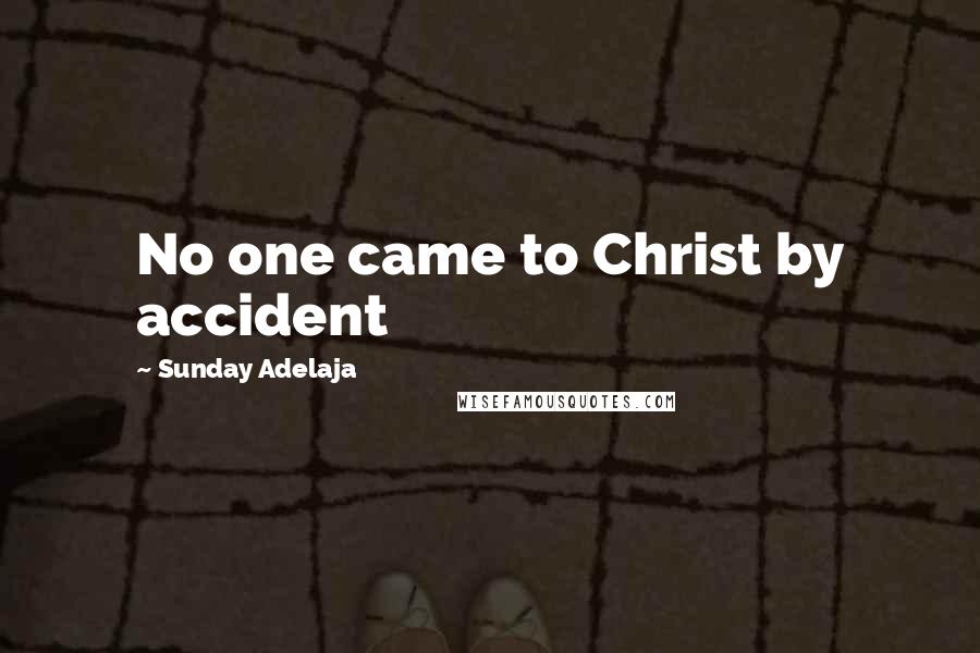 Sunday Adelaja Quotes: No one came to Christ by accident