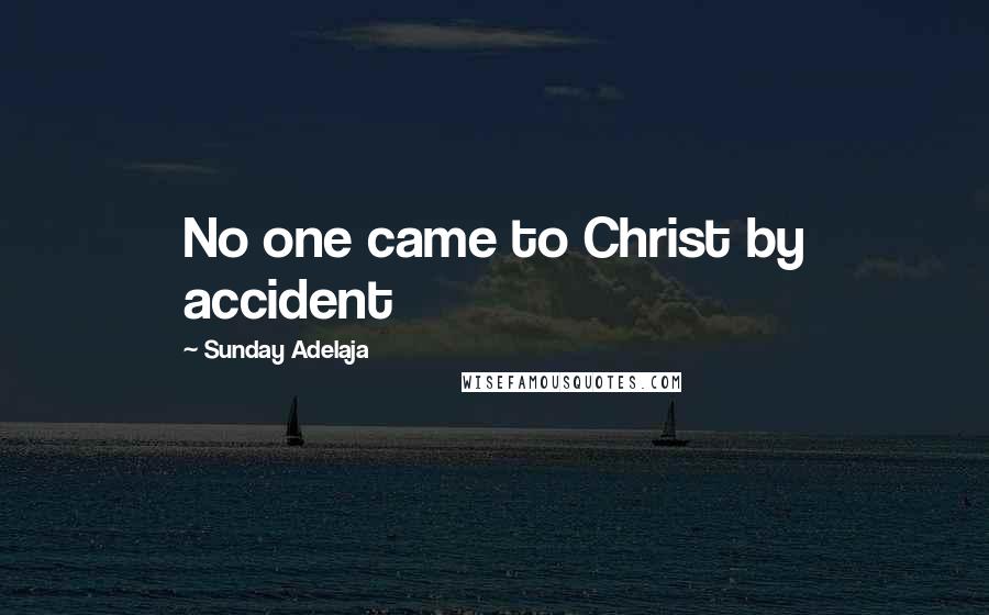 Sunday Adelaja Quotes: No one came to Christ by accident