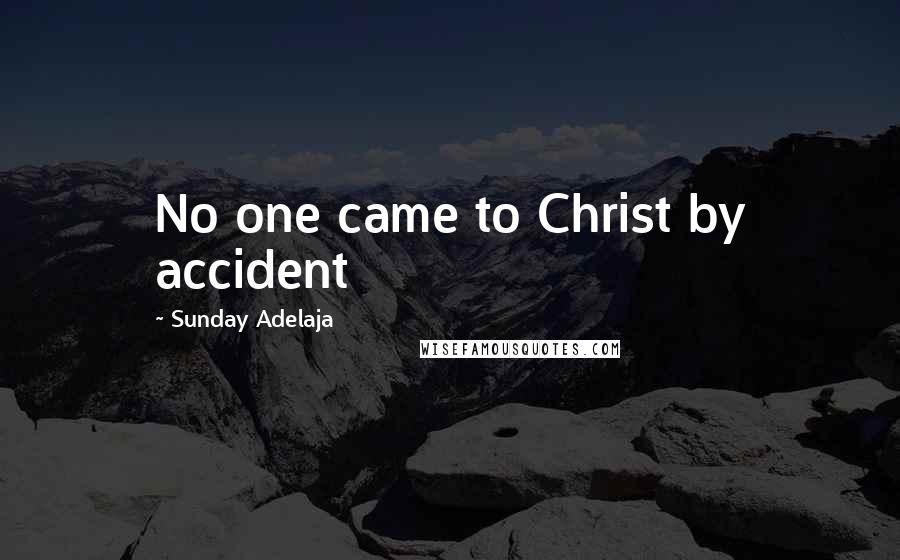 Sunday Adelaja Quotes: No one came to Christ by accident