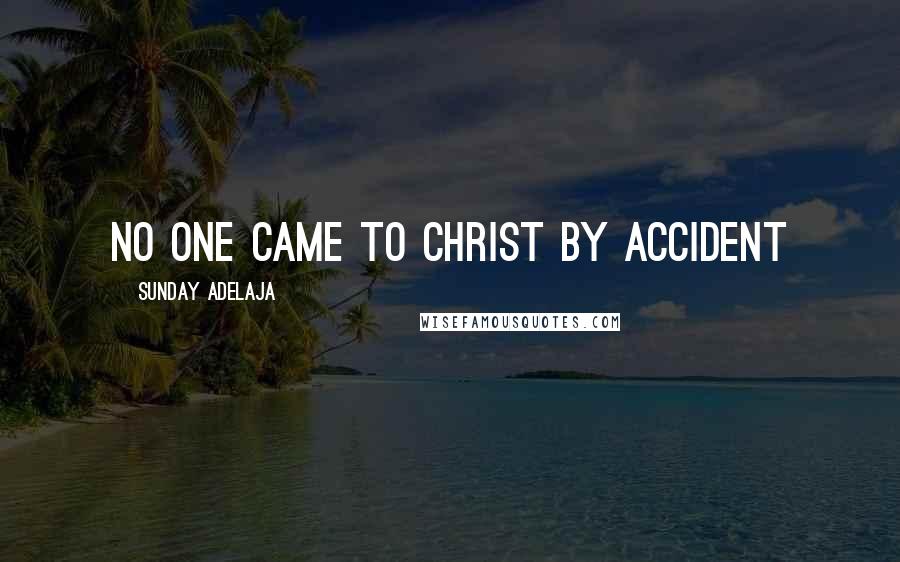 Sunday Adelaja Quotes: No one came to Christ by accident