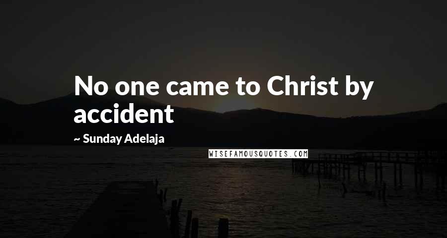 Sunday Adelaja Quotes: No one came to Christ by accident