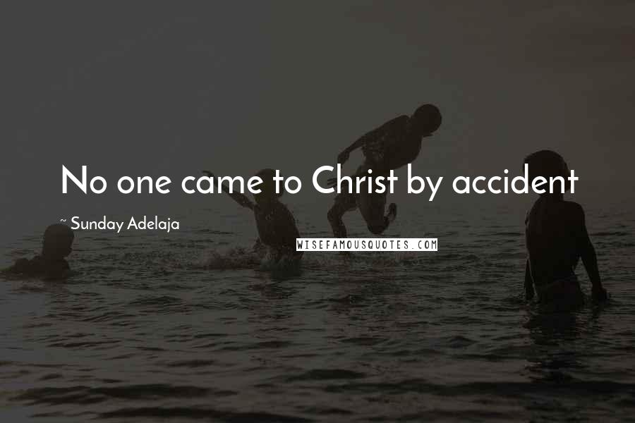 Sunday Adelaja Quotes: No one came to Christ by accident