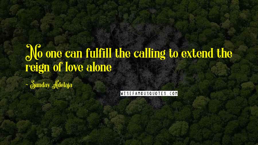 Sunday Adelaja Quotes: No one can fulfill the calling to extend the reign of love alone